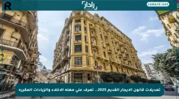تعديلات قانون الإيجار القديم 2025.. تعرف على مهلة الإخلاء والزيادات المقررة